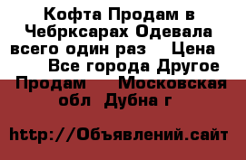 Кофта!Продам в Чебрксарах!Одевала всего один раз! › Цена ­ 100 - Все города Другое » Продам   . Московская обл.,Дубна г.